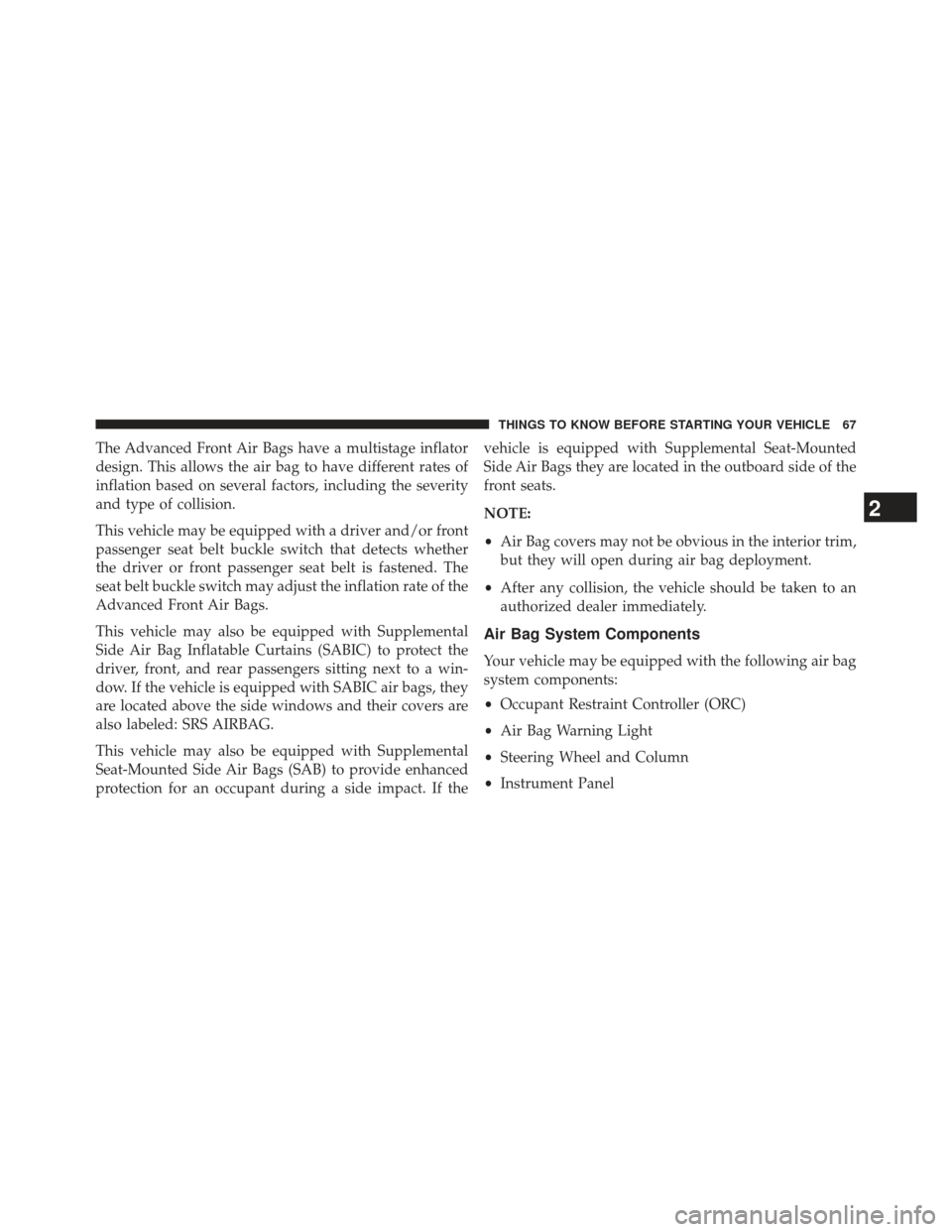 Ram 1500 2013  Owners Manual The Advanced Front Air Bags have a multistage inflator
design. This allows the air bag to have different rates of
inflation based on several factors, including the severity
and type of collision.
This