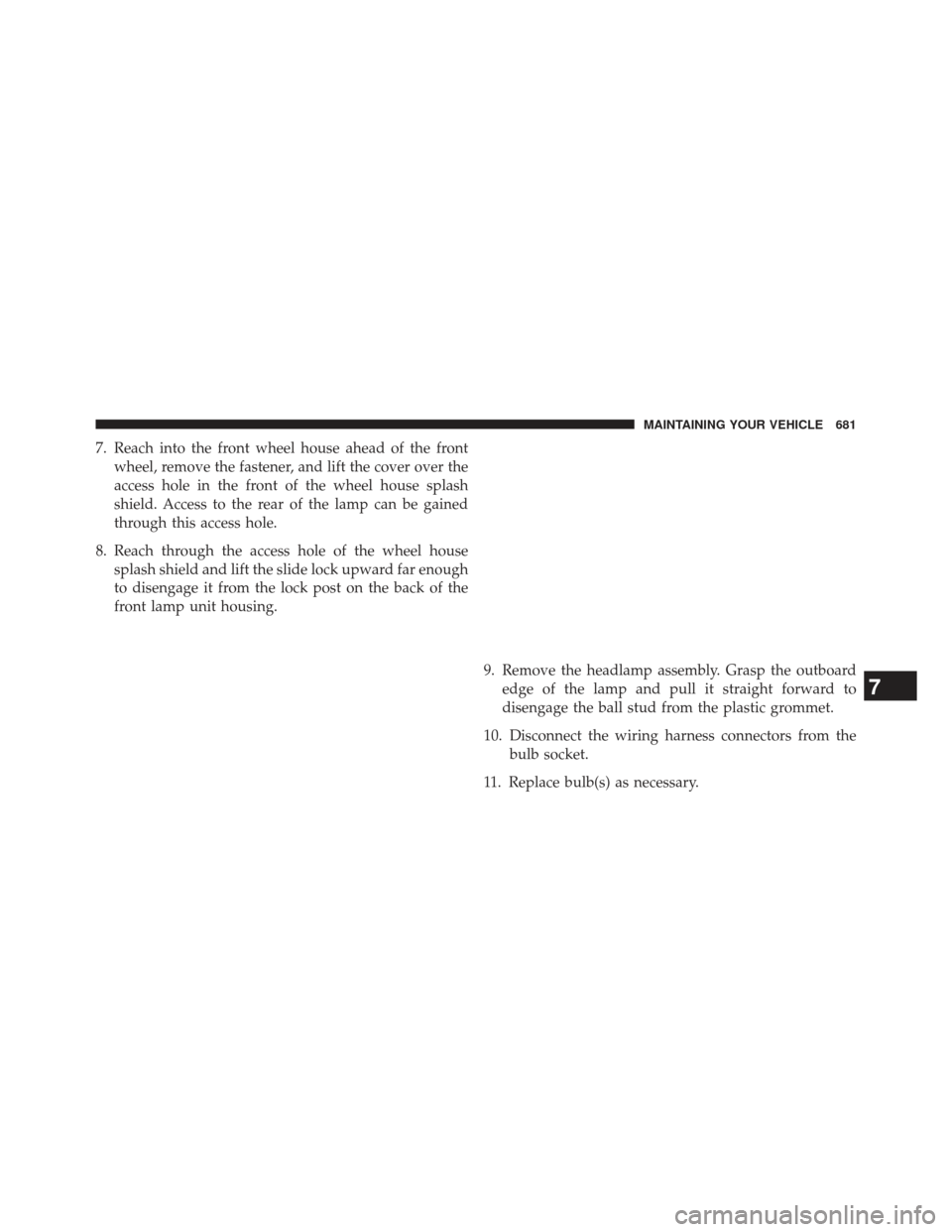 Ram 1500 2013 User Guide 7. Reach into the front wheel house ahead of the frontwheel, remove the fastener, and lift the cover over the
access hole in the front of the wheel house splash
shield. Access to the rear of the lamp 