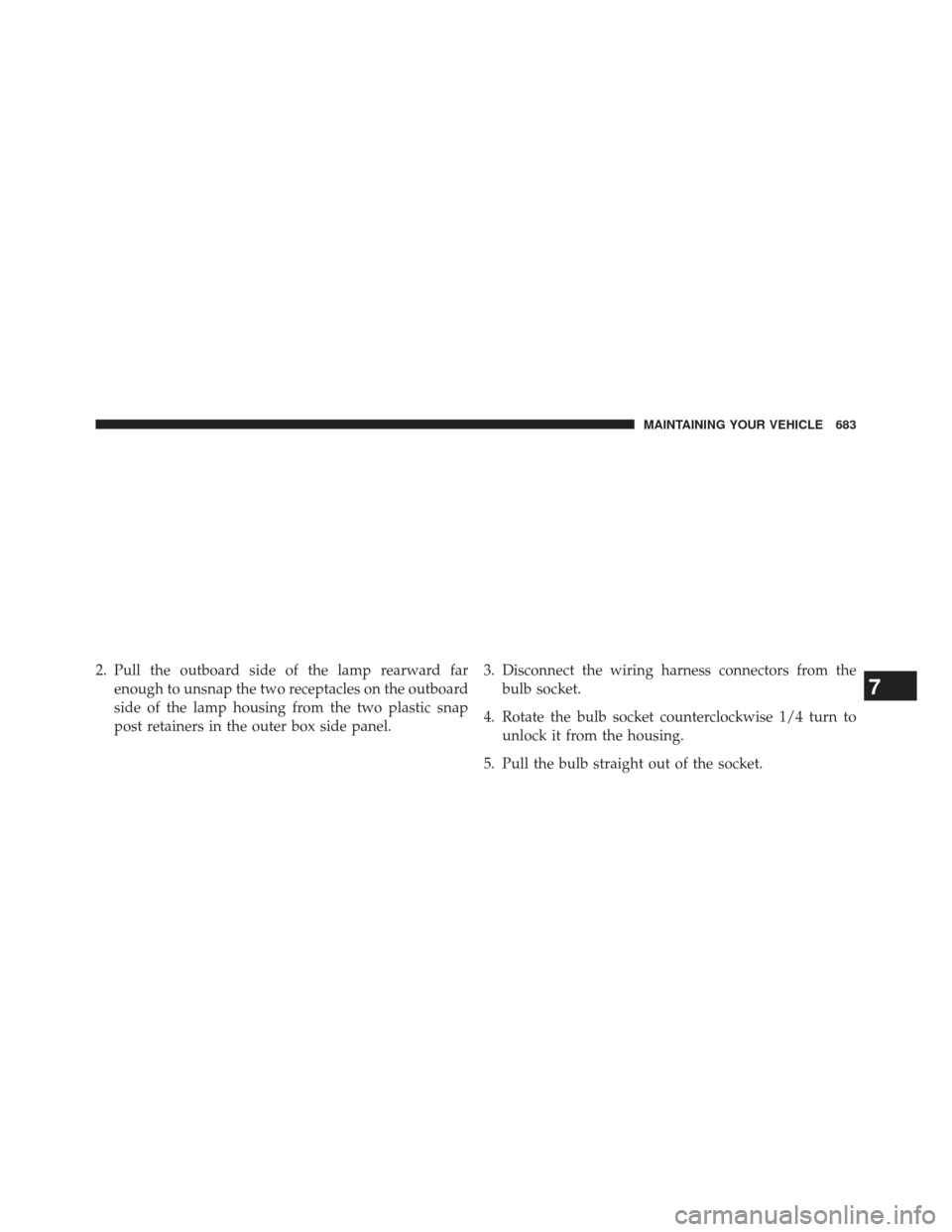 Ram 1500 2013  Owners Manual 2. Pull the outboard side of the lamp rearward farenough to unsnap the two receptacles on the outboard
side of the lamp housing from the two plastic snap
post retainers in the outer box side panel. 3.