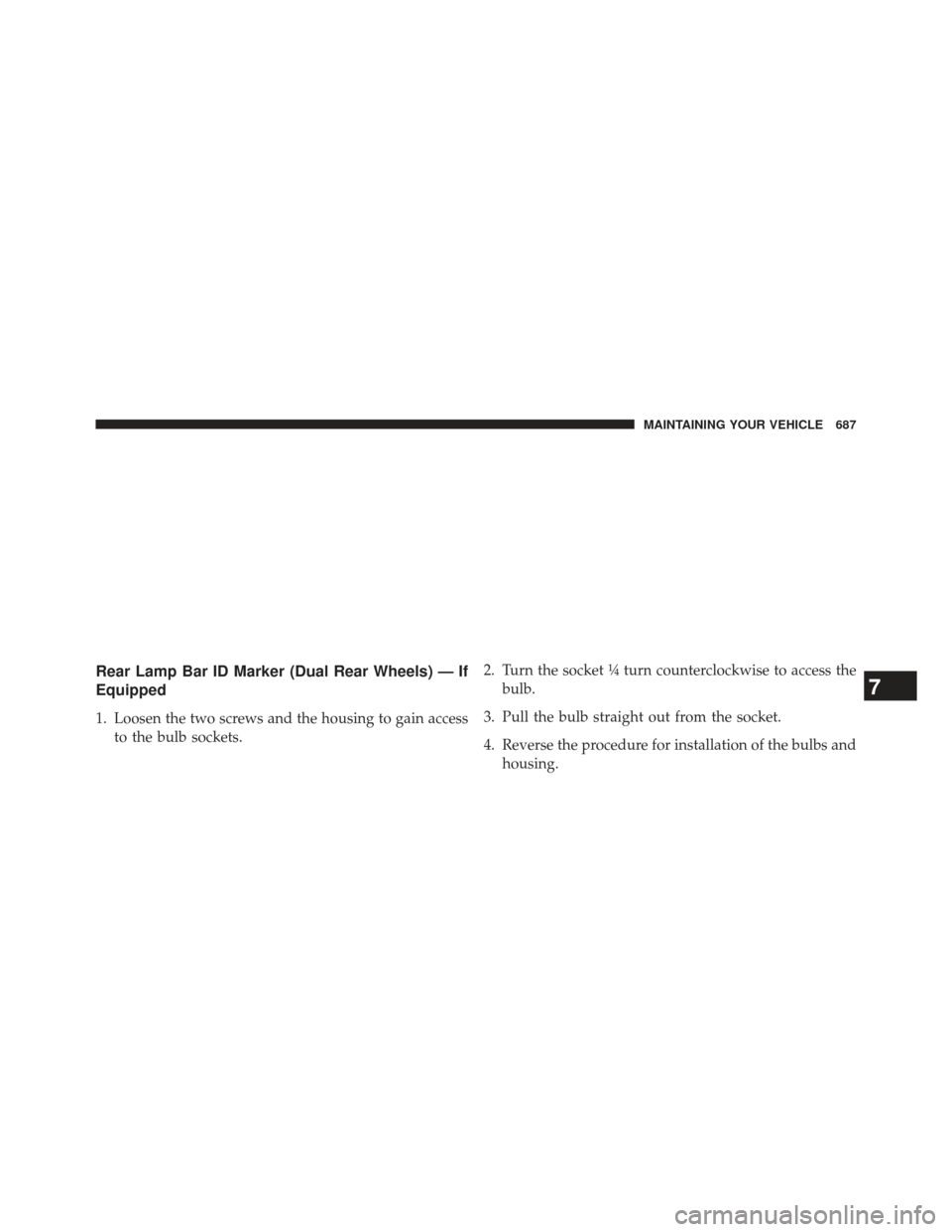 Ram 1500 2013 Owners Guide Rear Lamp Bar ID Marker (Dual Rear Wheels) — If
Equipped
1. Loosen the two screws and the housing to gain accessto the bulb sockets. 2. Turn the socket ¼ turn counterclockwise to access the
bulb.
3