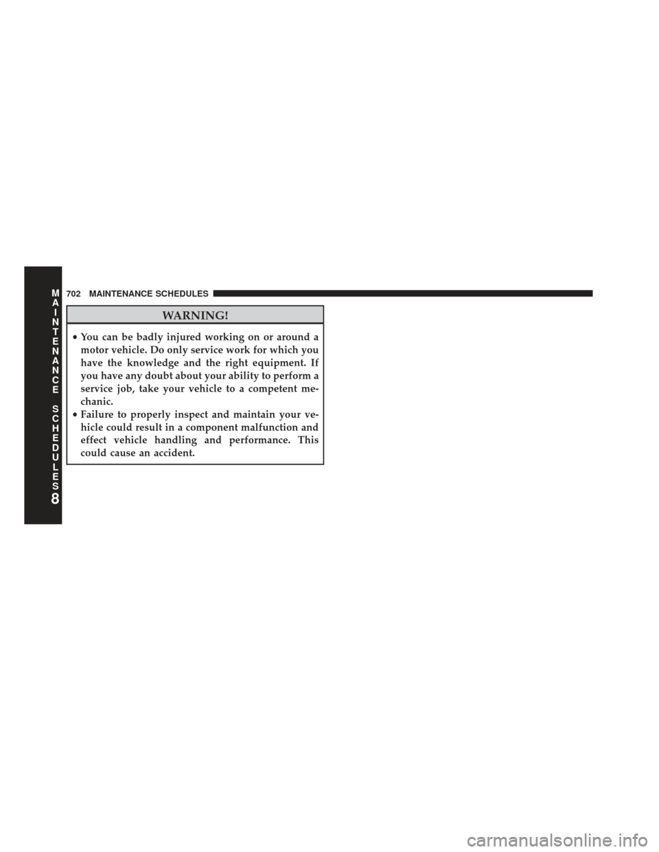 Ram 1500 2013  Owners Manual WARNING!
•You can be badly injured working on or around a
motor vehicle. Do only service work for which you
have the knowledge and the right equipment. If
you have any doubt about your ability to pe