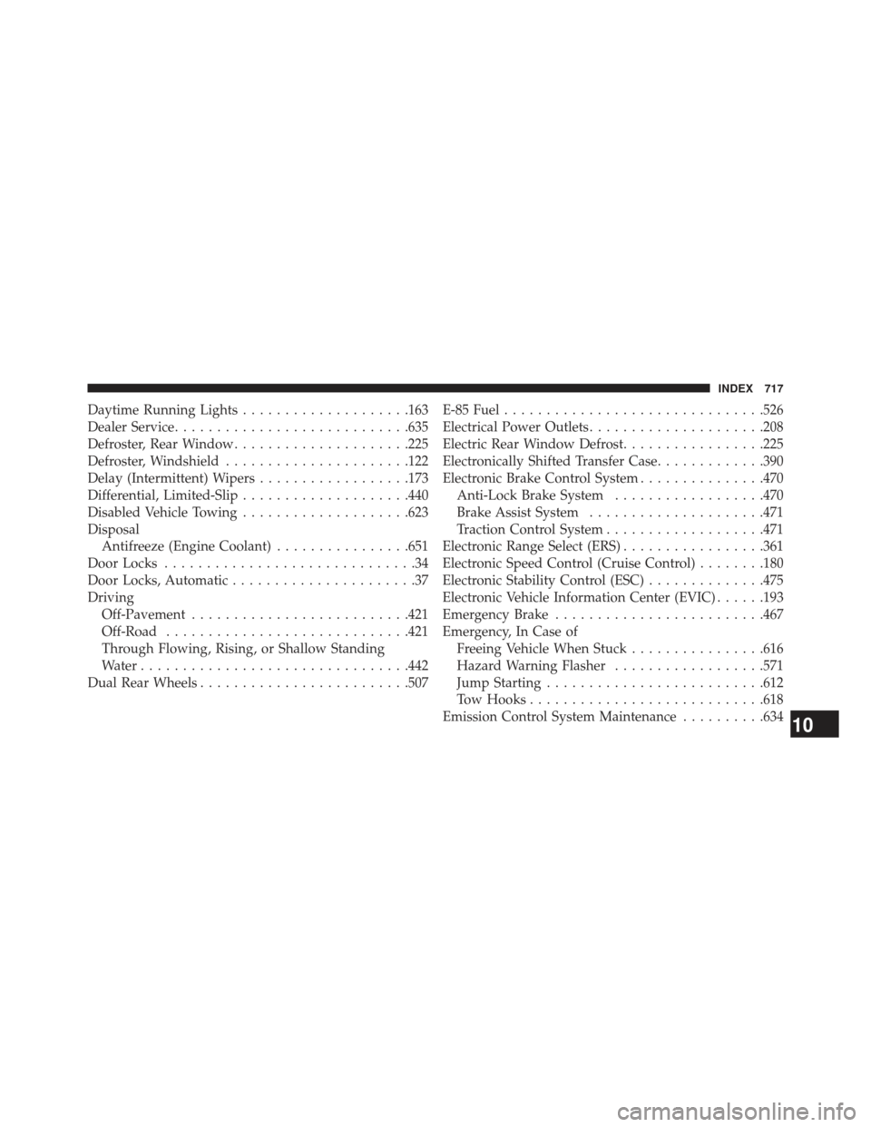 Ram 1500 2013  Owners Manual Daytime Running Lights....................163
Dealer Service ........................... .635
Defroster, Rear Window .....................225
Defroster, Windshield ..................... .122
Delay (In