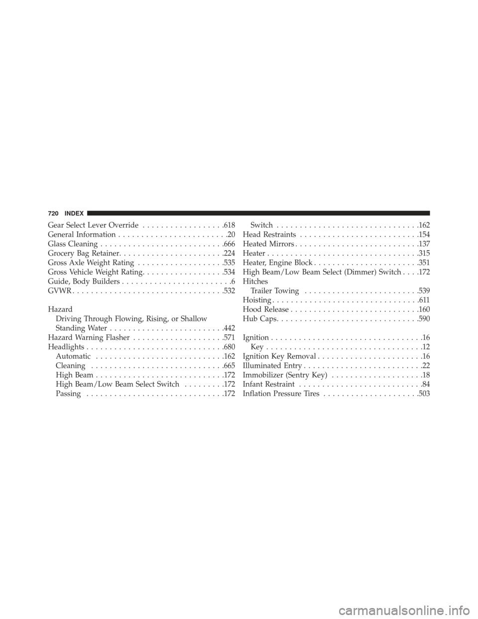 Ram 1500 2013  Owners Manual Gear Select Lever Override..................618
General Information ........................20
Glass Cleaning .......................... .666
Grocery Bag Retainer ...................... .224
Gross Axl