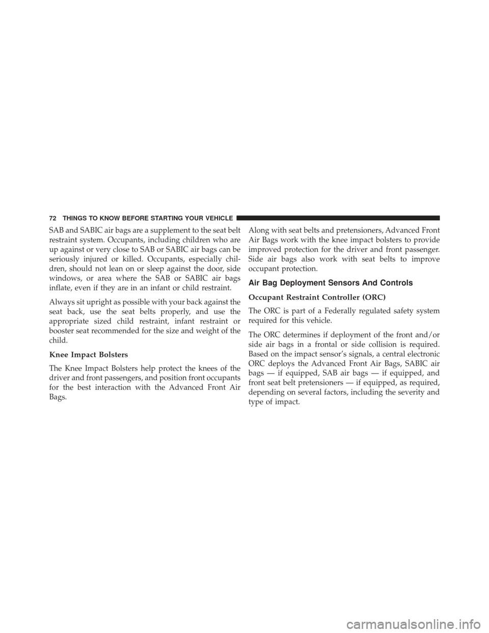 Ram 1500 2013 Manual PDF SAB and SABIC air bags are a supplement to the seat belt
restraint system. Occupants, including children who are
up against or very close to SAB or SABIC air bags can be
seriously injured or killed. O