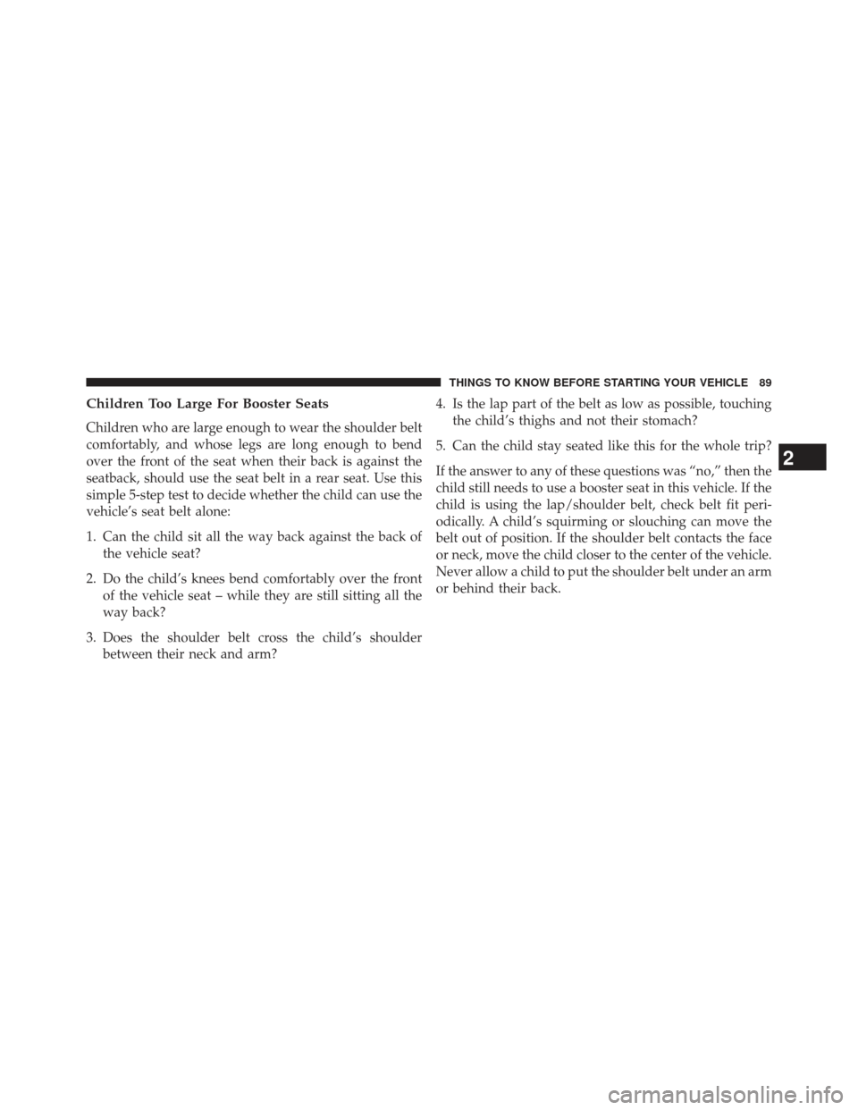 Ram 1500 2013 Owners Manual Children Too Large For Booster Seats
Children who are large enough to wear the shoulder belt
comfortably, and whose legs are long enough to bend
over the front of the seat when their back is against t