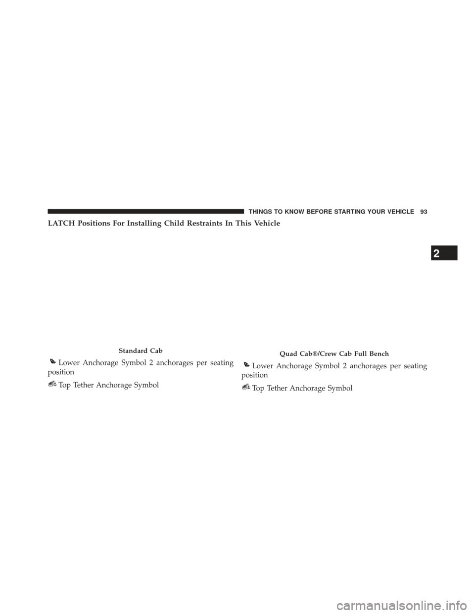 Ram 1500 2013 Owners Manual LATCH Positions For Installing Child Restraints In This Vehicle
Standard Cab
Lower Anchorage Symbol 2 anchorages per seating
position
Top Tether Anchorage Symbol
Quad Cab®/Crew Cab Full Bench
Lower A