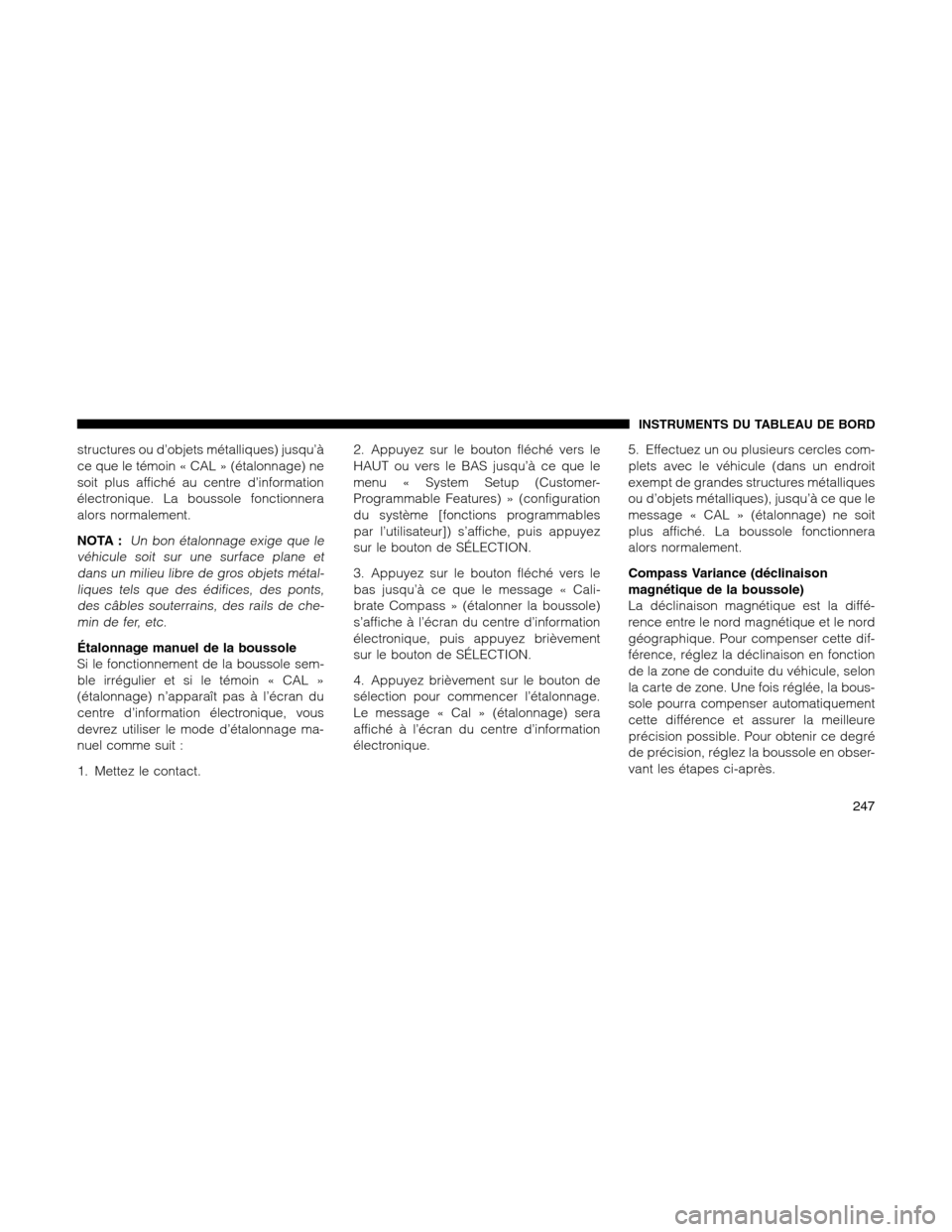Ram 1500 2012 Owners Manual structures ou d’objets métalliques) jusqu’à
ce que le témoin « CAL » (étalonnage) ne
soit plus affiché au centre d’information
électronique. La boussole fonctionnera
alors normalement.
N Ram 1500 2012 Owners Manual structures ou d’objets métalliques) jusqu’à
ce que le témoin « CAL » (étalonnage) ne
soit plus affiché au centre d’information
électronique. La boussole fonctionnera
alors normalement.
N