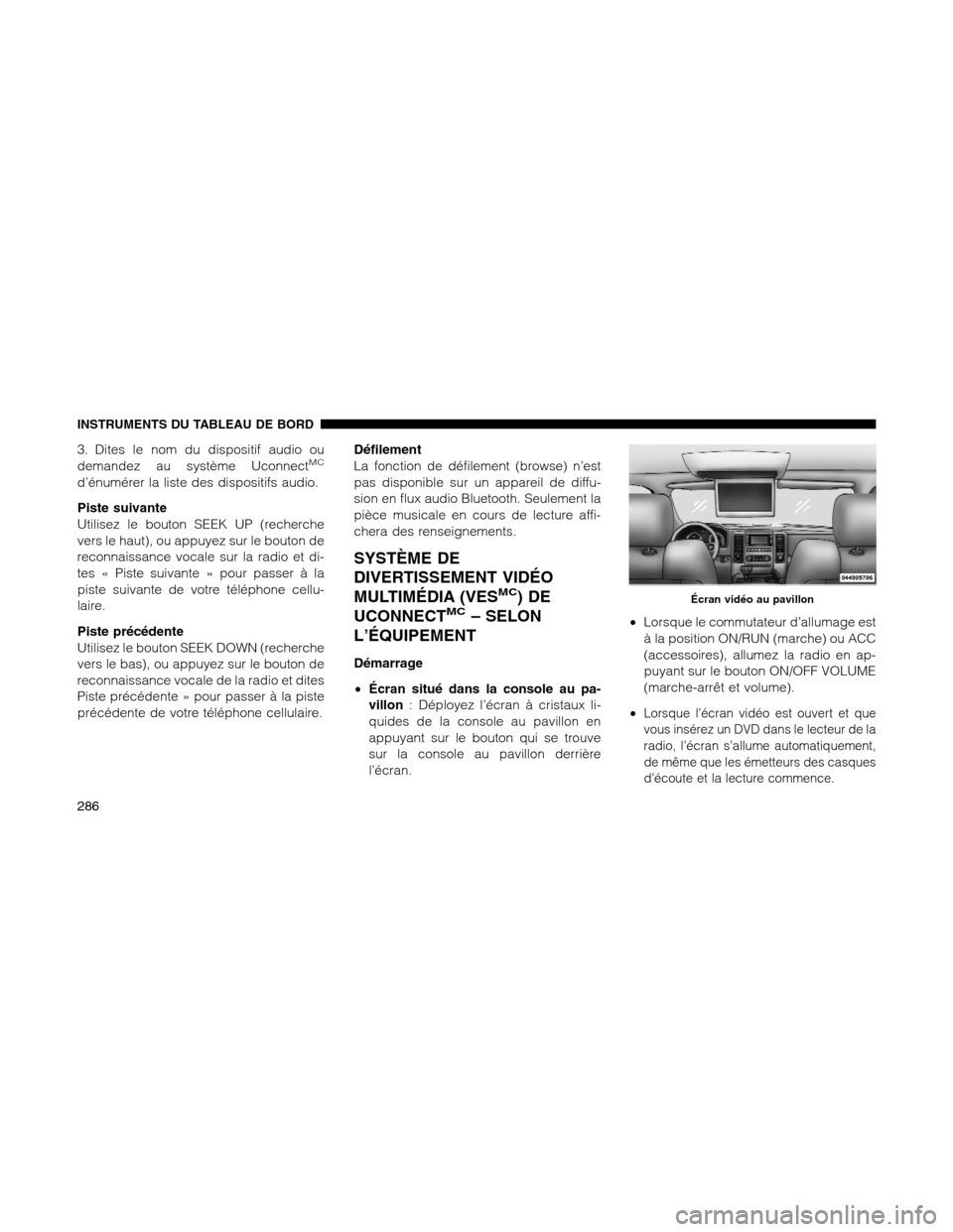 Ram 1500 2012 User Guide 3. Dites le nom du dispositif audio ou
demandez au système UconnectMC
d’énumérer la liste des dispositifs audio.
Piste suivante
Utilisez le bouton SEEK UP (recherche
vers le haut), ou appuyez sur Ram 1500 2012 User Guide 3. Dites le nom du dispositif audio ou
demandez au système UconnectMC
d’énumérer la liste des dispositifs audio.
Piste suivante
Utilisez le bouton SEEK UP (recherche
vers le haut), ou appuyez sur