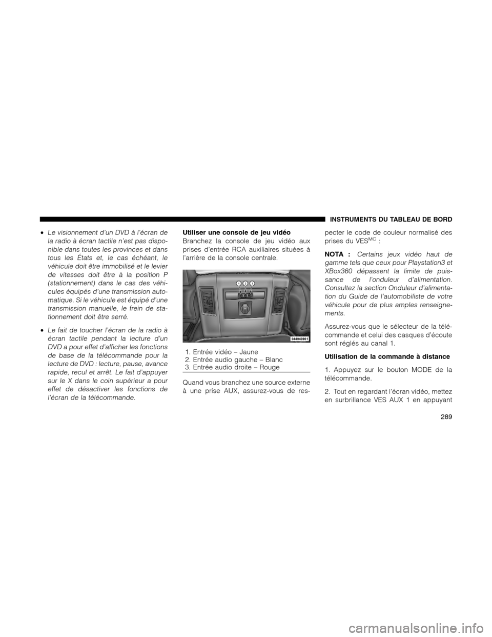 Ram 1500 2012  Owners Manual •Le visionnement d’un DVD à l’écran de
la radio à écran tactile n’est pas dispo-
nible dans toutes les provinces et dans
tous les États et, le cas échéant, le
véhicule doit être immob