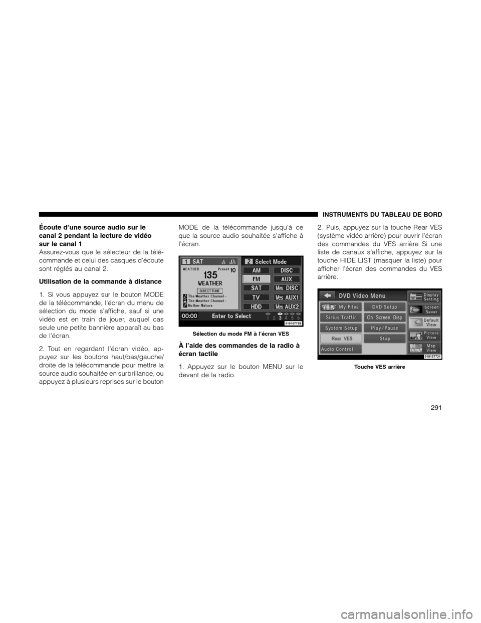 Ram 1500 2012  Owners Manual Écoute d’une source audio sur le
canal 2 pendant la lecture de vidéo
sur le canal 1
Assurez-vous que le sélecteur de la télé-
commande et celui des casques d’écoute
sont réglés au canal 2.