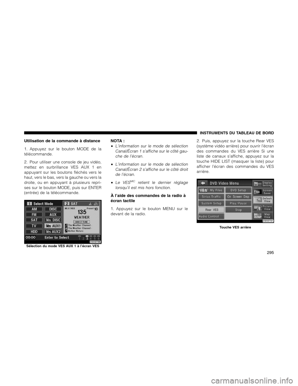 Ram 1500 2012  Owners Manual Utilisation de la commande à distance
1. Appuyez sur le bouton MODE de la
télécommande.
2. Pour utiliser une console de jeu vidéo,
mettez en surbrillance VES AUX 1 en
appuyant sur les boutons flé