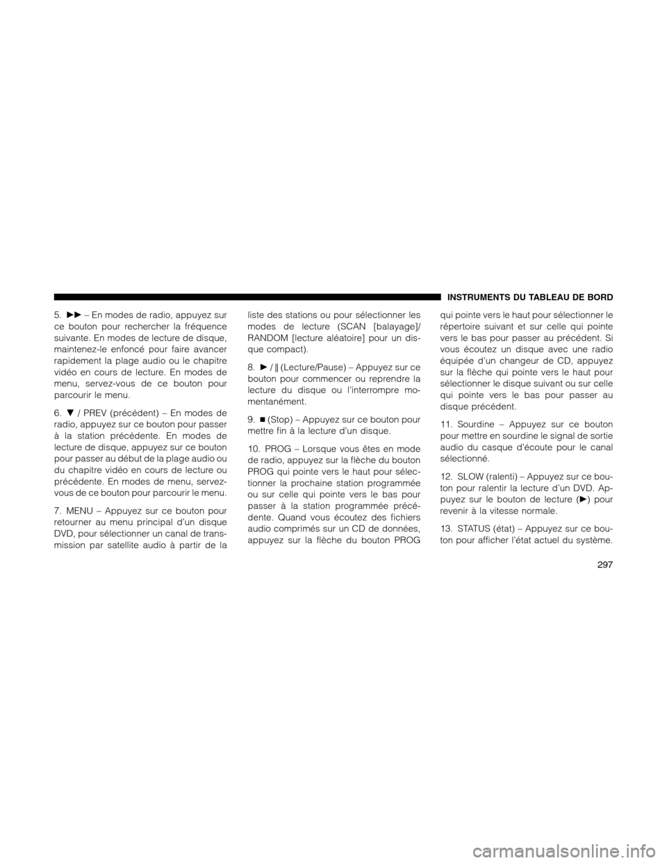 Ram 1500 2012  Owners Manual 5.– En modes de radio, appuyez sur
ce bouton pour rechercher la fréquence
suivante. En modes de lecture de disque,
maintenez-le enfoncé pour faire avancer
rapidement la plage audio ou le chapitr