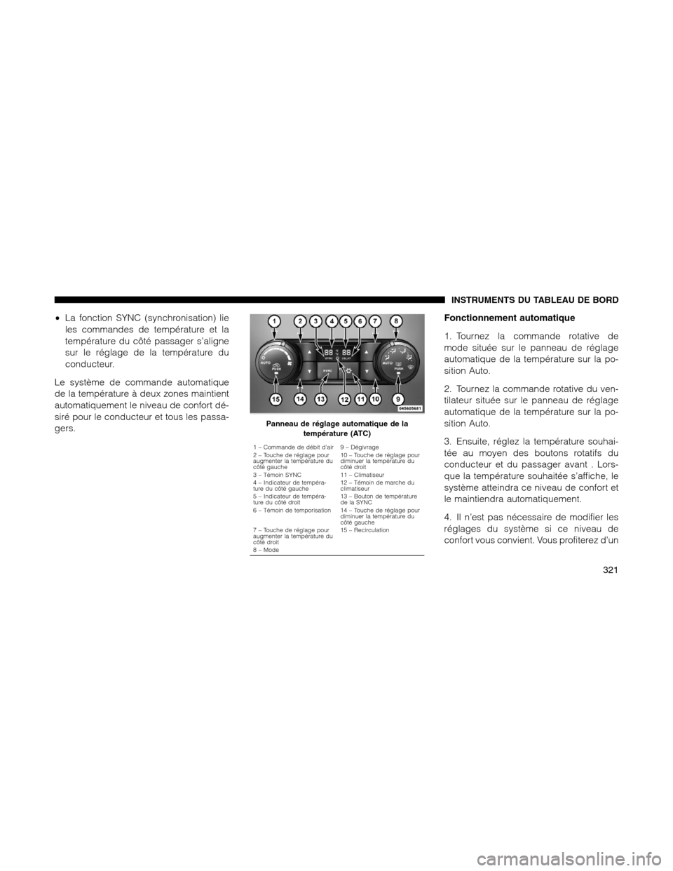 Ram 1500 2012 Owners Manual •La fonction SYNC (synchronisation) lie
les commandes de température et la
température du côté passager s’aligne
sur le réglage de la température du
conducteur.
Le système de commande autom Ram 1500 2012 Owners Manual •La fonction SYNC (synchronisation) lie
les commandes de température et la
température du côté passager s’aligne
sur le réglage de la température du
conducteur.
Le système de commande autom