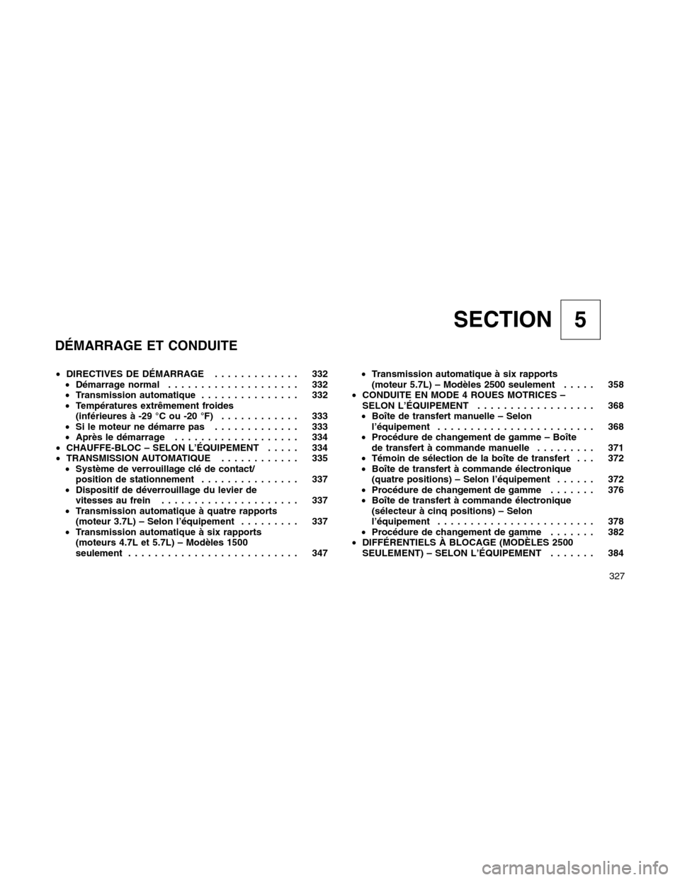 Ram 1500 2012 Owners Manual SECTION 5
DÉMARRAGE ET CONDUITE
•DIRECTIVES DE DÉMARRAGE............. 332
•Démarrage normal.................... 332
•Transmission automatique............... 332
•Températures extrêmement Ram 1500 2012 Owners Manual SECTION 5
DÉMARRAGE ET CONDUITE
•DIRECTIVES DE DÉMARRAGE............. 332
•Démarrage normal.................... 332
•Transmission automatique............... 332
•Températures extrêmement