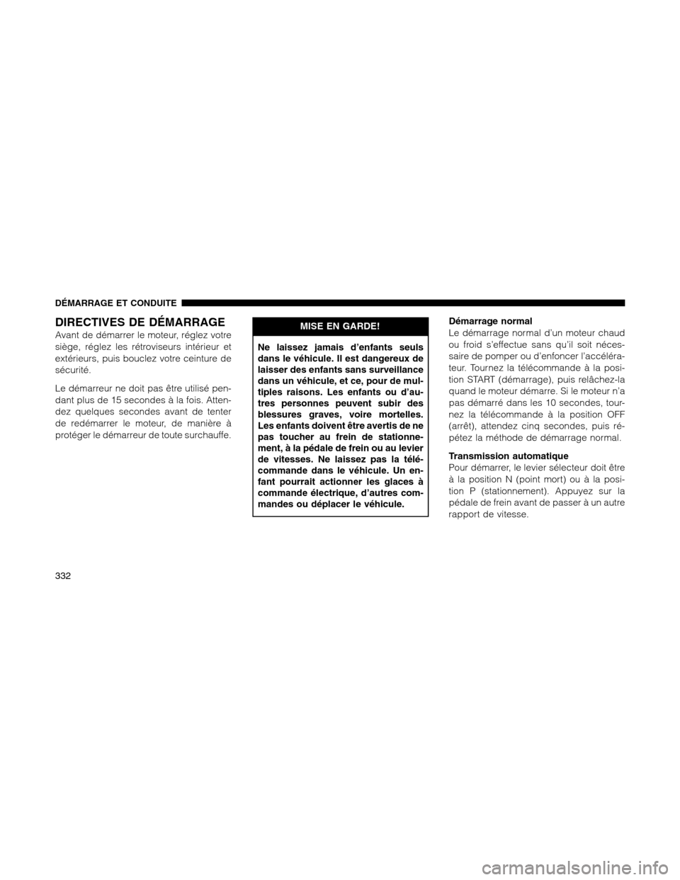 Ram 1500 2012 Owners Manual DIRECTIVES DE DÉMARRAGE
Avant de démarrer le moteur, réglez votre
siège, réglez les rétroviseurs intérieur et
extérieurs, puis bouclez votre ceinture de
sécurité.
Le démarreur ne doit pas à Ram 1500 2012 Owners Manual DIRECTIVES DE DÉMARRAGE
Avant de démarrer le moteur, réglez votre
siège, réglez les rétroviseurs intérieur et
extérieurs, puis bouclez votre ceinture de
sécurité.
Le démarreur ne doit pas Ã