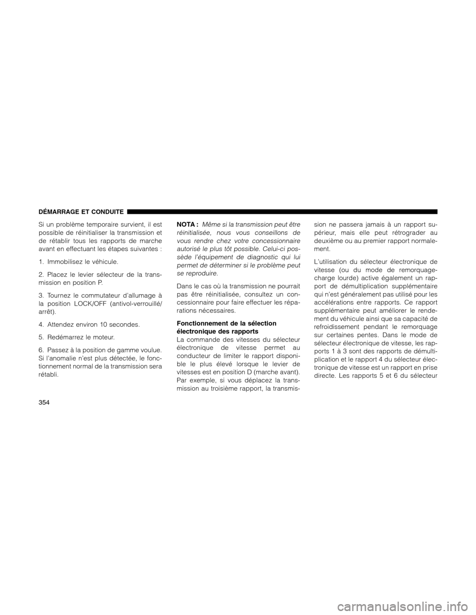Ram 1500 2012 Owners Manual Si un problème temporaire survient, il est
possible de réinitialiser la transmission et
de rétablir tous les rapports de marche
avant en effectuant les étapes suivantes :
1. Immobilisez le véhicu Ram 1500 2012 Owners Manual Si un problème temporaire survient, il est
possible de réinitialiser la transmission et
de rétablir tous les rapports de marche
avant en effectuant les étapes suivantes :
1. Immobilisez le véhicu