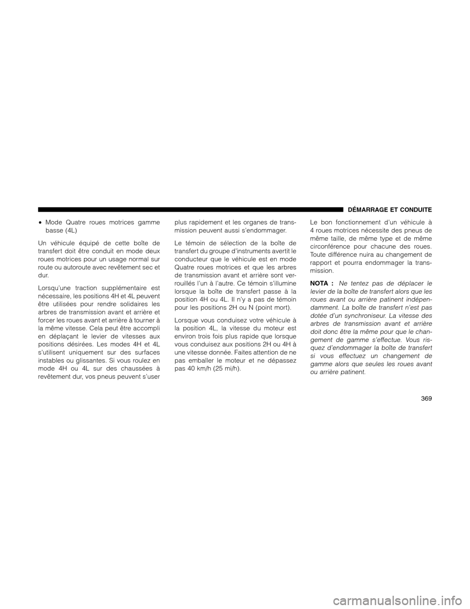 Ram 1500 2012 Owners Manual •Mode Quatre roues motrices gamme
basse (4L)
Un véhicule équipé de cette boîte de
transfert doit être conduit en mode deux
roues motrices pour un usage normal sur
route ou autoroute avec revêt Ram 1500 2012 Owners Manual •Mode Quatre roues motrices gamme
basse (4L)
Un véhicule équipé de cette boîte de
transfert doit être conduit en mode deux
roues motrices pour un usage normal sur
route ou autoroute avec revêt