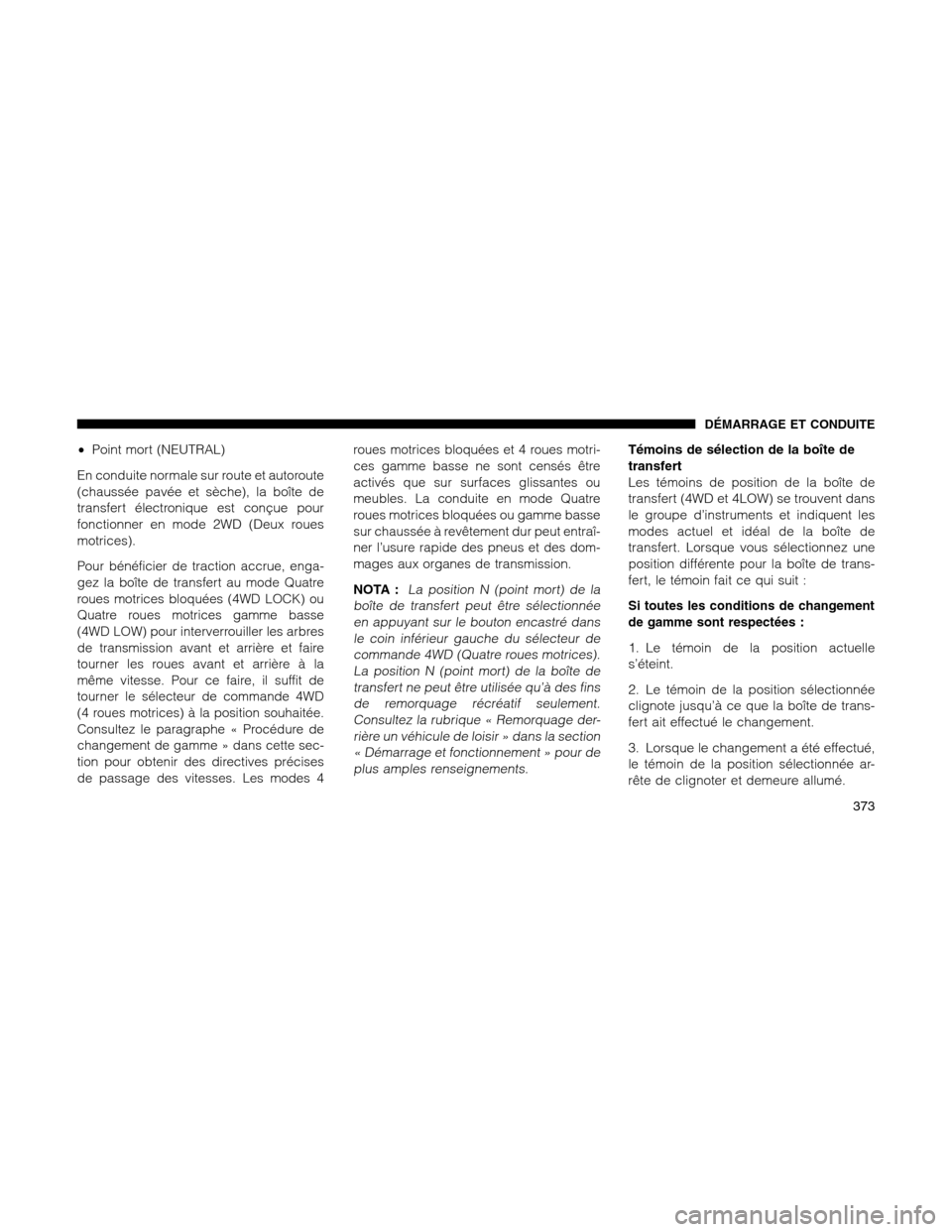 Ram 1500 2012 Owners Manual •Point mort (NEUTRAL)
En conduite normale sur route et autoroute
(chaussée pavée et sèche), la boîte de
transfert électronique est conçue pour
fonctionner en mode 2WD (Deux roues
motrices).
Po Ram 1500 2012 Owners Manual •Point mort (NEUTRAL)
En conduite normale sur route et autoroute
(chaussée pavée et sèche), la boîte de
transfert électronique est conçue pour
fonctionner en mode 2WD (Deux roues
motrices).
Po