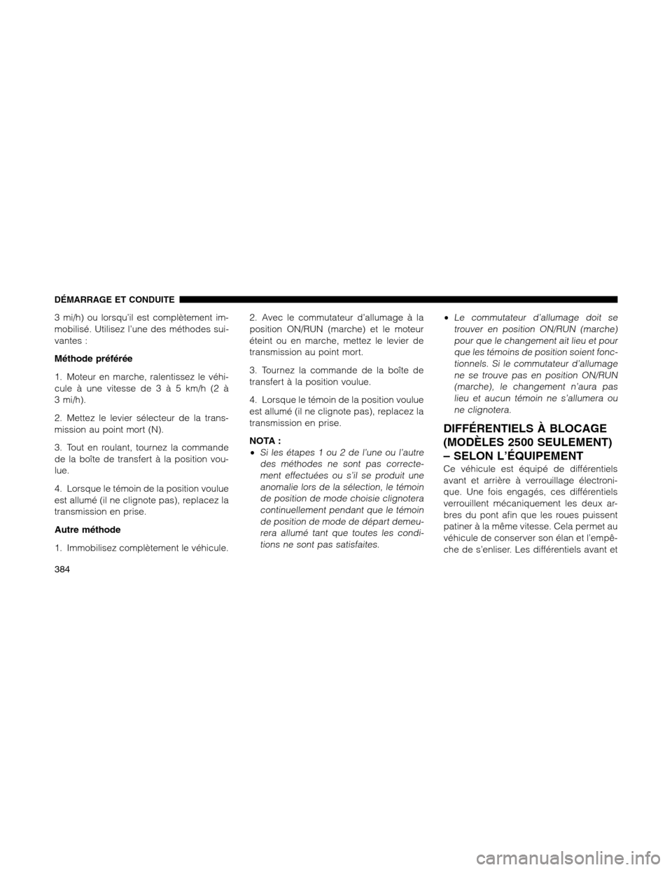Ram 1500 2012  Owners Manual 3 mi/h) ou lorsqu’il est complètement im-
mobilisé. Utilisez l’une des méthodes sui-
vantes :
Méthode préférée
1. Moteur en marche, ralentissez le véhi-
cule à une vitesse de3à5km/h (2 