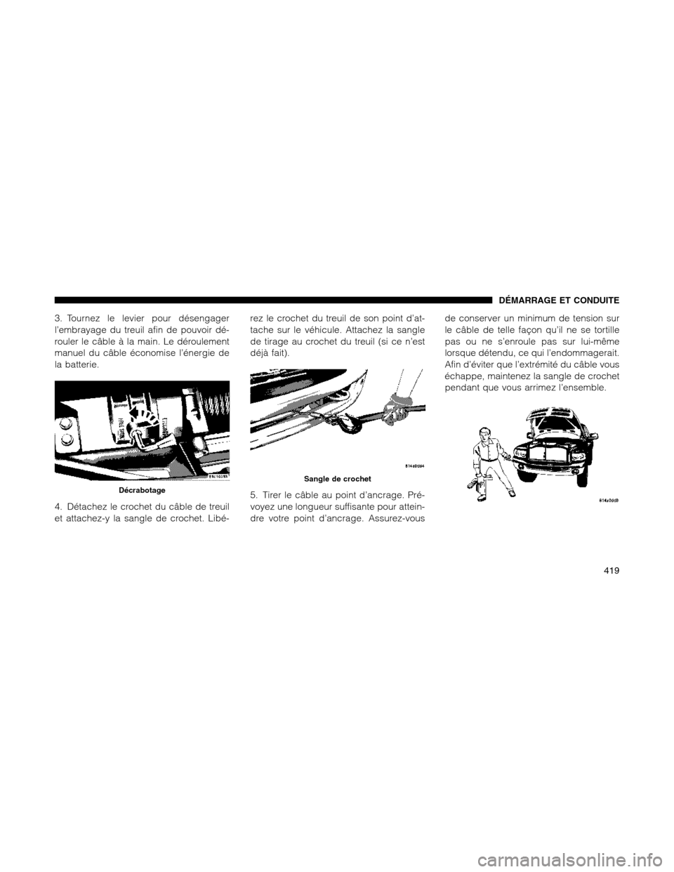Ram 1500 2012 Owners Manual 3. Tournez le levier pour désengager
l’embrayage du treuil afin de pouvoir dé-
rouler le câble à la main. Le déroulement
manuel du câble économise l’énergie de
la batterie.
4. Détachez le Ram 1500 2012 Owners Manual 3. Tournez le levier pour désengager
l’embrayage du treuil afin de pouvoir dé-
rouler le câble à la main. Le déroulement
manuel du câble économise l’énergie de
la batterie.
4. Détachez le