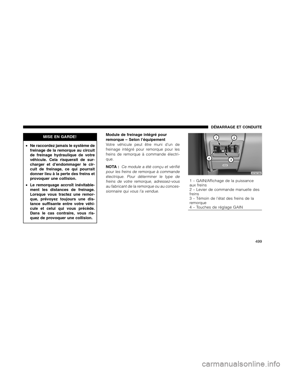 Ram 1500 2012 Owners Manual MISE EN GARDE!
•Ne raccordez jamais le système de
freinage de la remorque au circuit
de freinage hydraulique de votre
véhicule. Cela risquerait de sur-
charger et d’endommager le cir-
cuit de fr Ram 1500 2012 Owners Manual MISE EN GARDE!
•Ne raccordez jamais le système de
freinage de la remorque au circuit
de freinage hydraulique de votre
véhicule. Cela risquerait de sur-
charger et d’endommager le cir-
cuit de fr