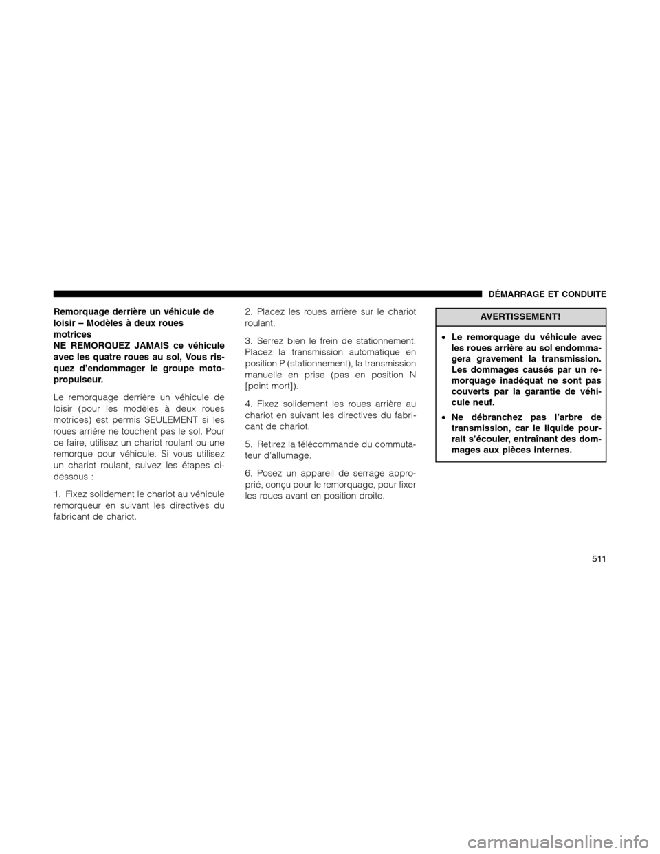 Ram 1500 2012 Owners Manual Remorquage derrière un véhicule de
loisir – Modèles à deux roues
motrices
NE REMORQUEZ JAMAIS ce véhicule
avec les quatre roues au sol, Vous ris-
quez d’endommager le groupe moto-
propulseur. Ram 1500 2012 Owners Manual Remorquage derrière un véhicule de
loisir – Modèles à deux roues
motrices
NE REMORQUEZ JAMAIS ce véhicule
avec les quatre roues au sol, Vous ris-
quez d’endommager le groupe moto-
propulseur.