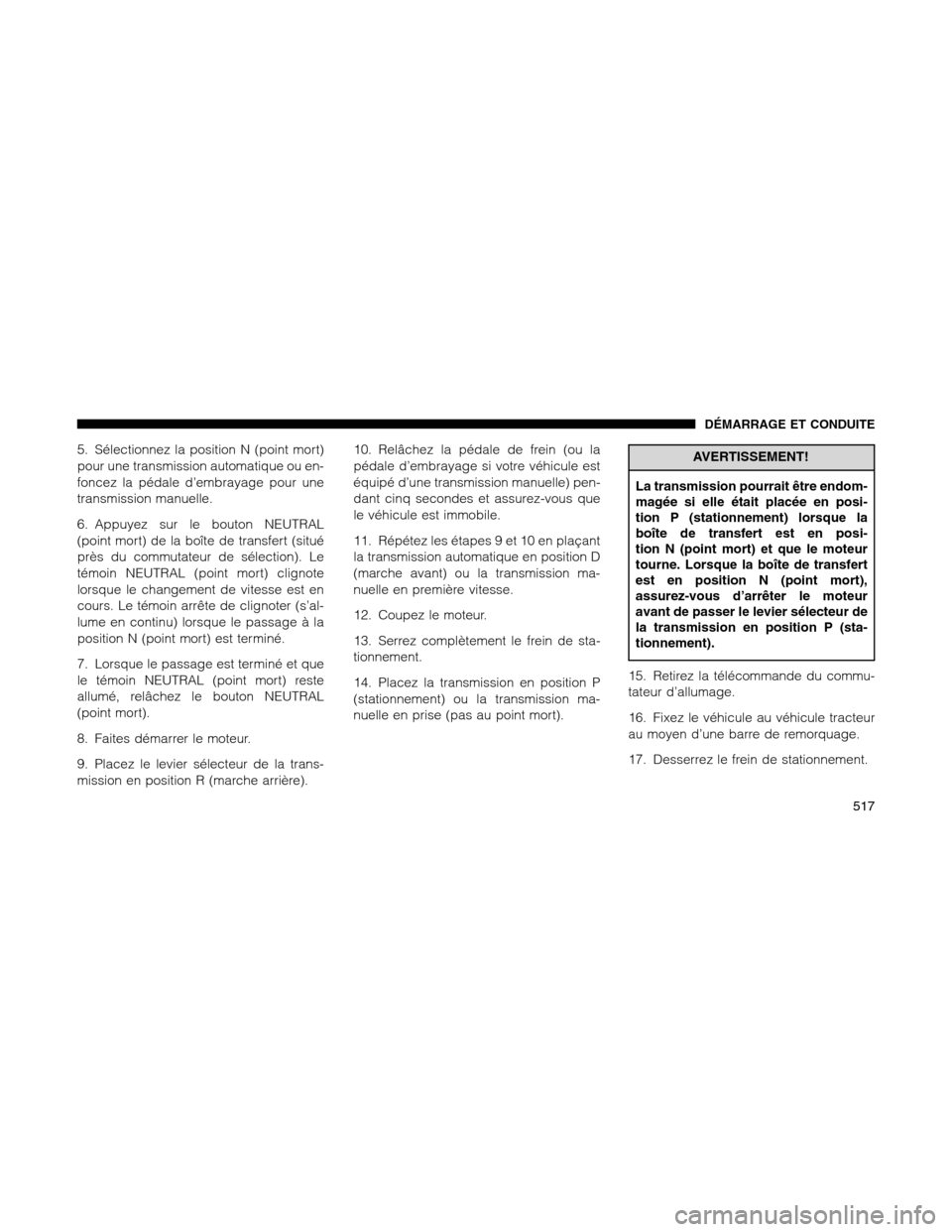 Ram 1500 2012 Owners Manual 5. Sélectionnez la position N (point mort)
pour une transmission automatique ou en-
foncez la pédale d’embrayage pour une
transmission manuelle.
6. Appuyez sur le bouton NEUTRAL
(point mort) de la Ram 1500 2012 Owners Manual 5. Sélectionnez la position N (point mort)
pour une transmission automatique ou en-
foncez la pédale d’embrayage pour une
transmission manuelle.
6. Appuyez sur le bouton NEUTRAL
(point mort) de la