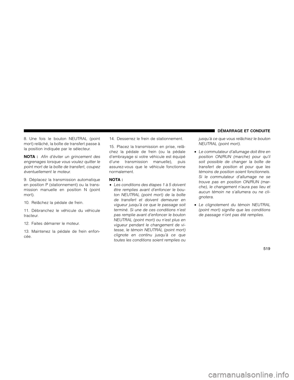 Ram 1500 2012  Owners Manual 8. Une fois le bouton NEUTRAL (point
mort) relâché, la boîte de transfert passe à
la position indiquée par le sélecteur.
NOTA :
Afin d’éviter un grincement des
engrenages lorsque vous voulez 