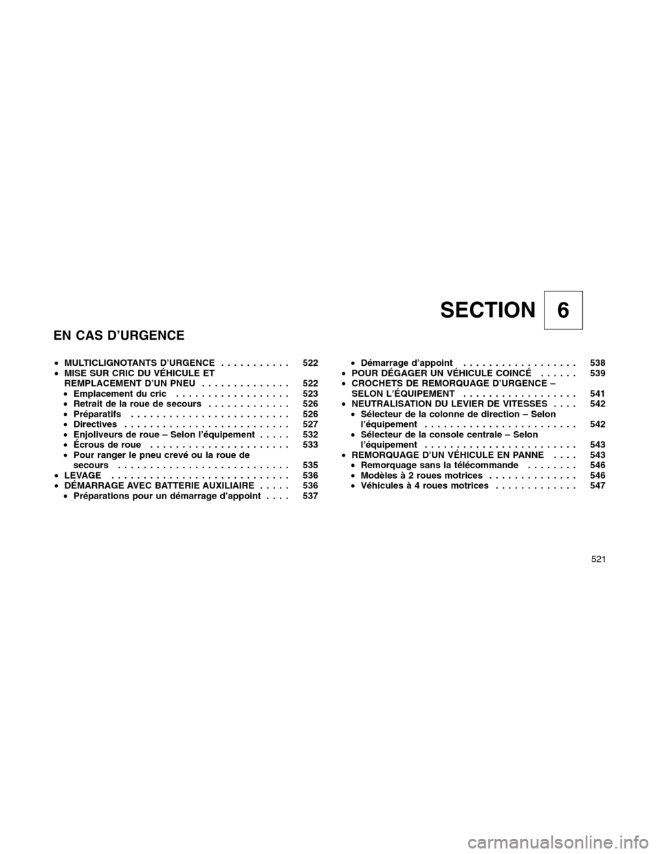 Ram 1500 2012  Owners Manual SECTION 6
EN CAS D’URGENCE
•MULTICLIGNOTANTS D’URGENCE........... 522
•MISE SUR CRIC DU VÉHICULE ET
REMPLACEMENT D’UN PNEU.............. 522
•Emplacement du cric.................. 523
•
