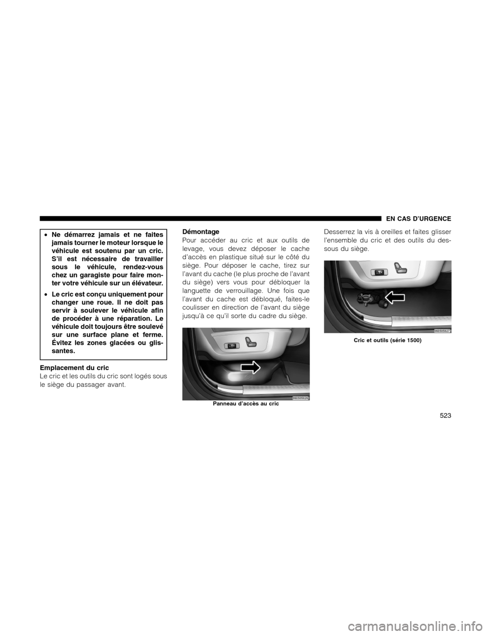 Ram 1500 2012  Owners Manual •Ne démarrez jamais et ne faites
jamais tourner le moteur lorsque le
véhicule est soutenu par un cric.
S’il est nécessaire de travailler
sous le véhicule, rendez-vous
chez un garagiste pour fa