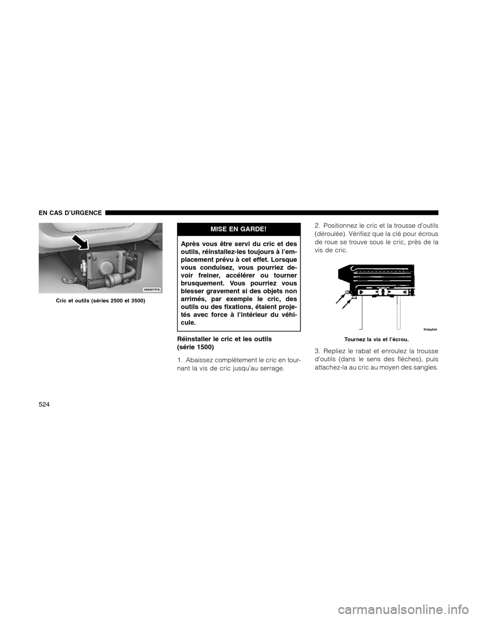 Ram 1500 2012  Owners Manual MISE EN GARDE!
Après vous être servi du cric et des
outils, réinstallez-les toujours à l’em-
placement prévu à cet effet. Lorsque
vous conduisez, vous pourriez de-
voir freiner, accélérer ou
