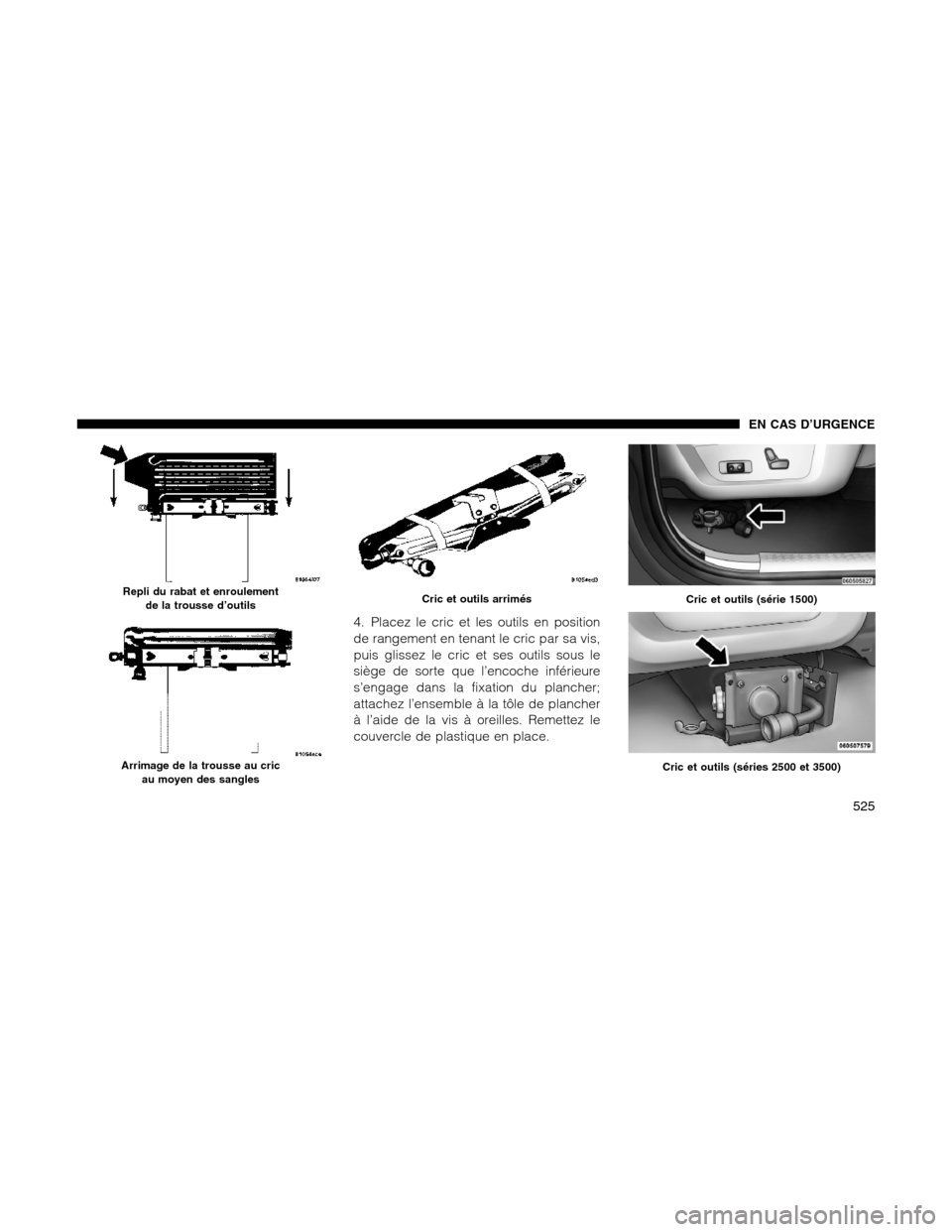 Ram 1500 2012  Owners Manual 4. Placez le cric et les outils en position
de rangement en tenant le cric par sa vis,
puis glissez le cric et ses outils sous le
siège de sorte que l’encoche inférieure
s’engage dans la fixatio