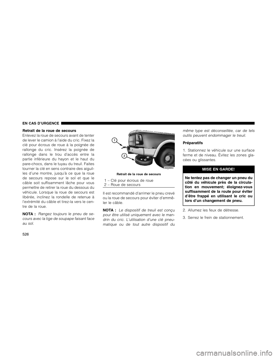 Ram 1500 2012  Owners Manual Retrait de la roue de secours
Enlevez la roue de secours avant de tenter
de lever le camion à l’aide du cric. Fixez la
clé pour écrous de roue à la poignée de
rallonge du cric. Insérez la poig