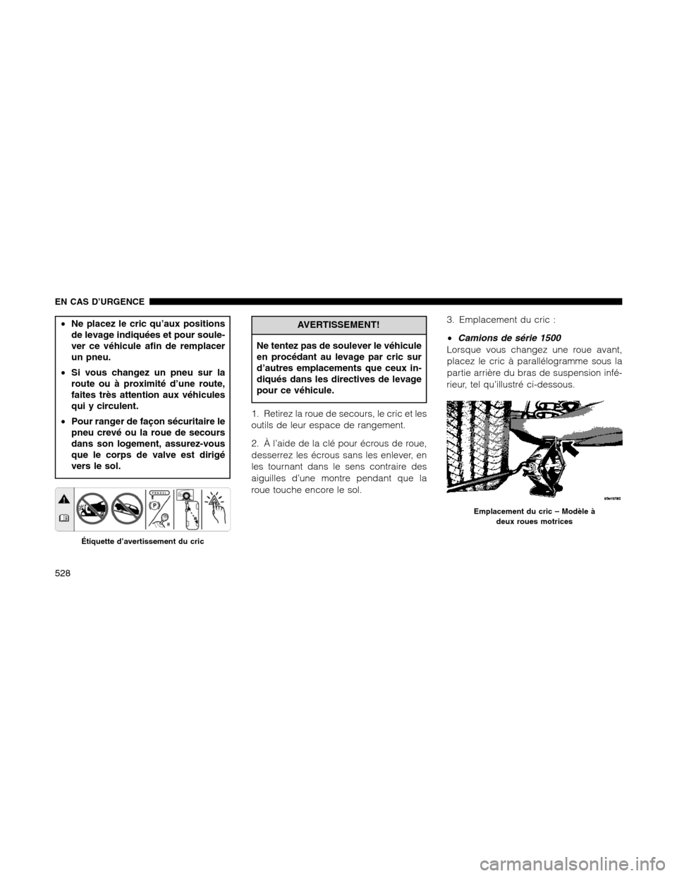 Ram 1500 2012  Owners Manual •Ne placez le cric qu’aux positions
de levage indiquées et pour soule-
ver ce véhicule afin de remplacer
un pneu.
•Si vous changez un pneu sur la
route ou à proximité d’une route,
faites t