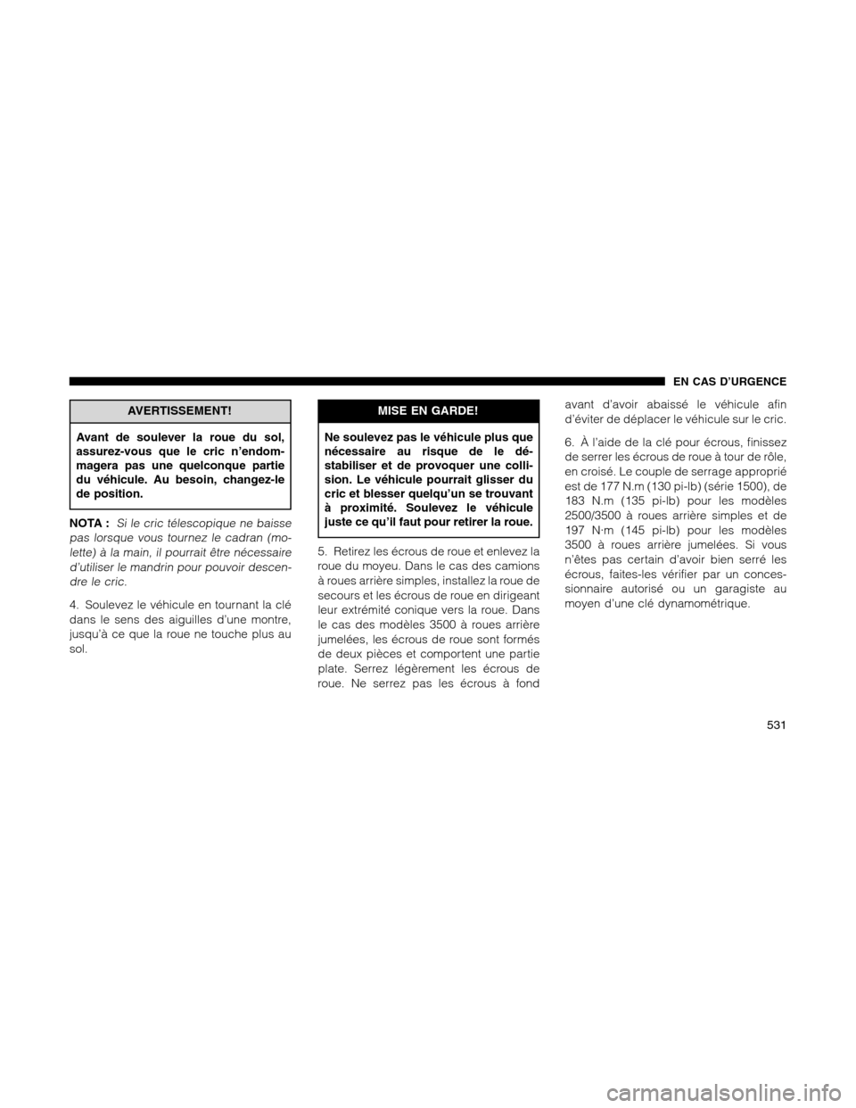Ram 1500 2012 Owners Manual AVERTISSEMENT!
Avant de soulever la roue du sol,
assurez-vous que le cric n’endom-
magera pas une quelconque partie
du véhicule. Au besoin, changez-le
de position.
NOTA :
Si le cric télescopique n Ram 1500 2012 Owners Manual AVERTISSEMENT!
Avant de soulever la roue du sol,
assurez-vous que le cric n’endom-
magera pas une quelconque partie
du véhicule. Au besoin, changez-le
de position.
NOTA :
Si le cric télescopique n