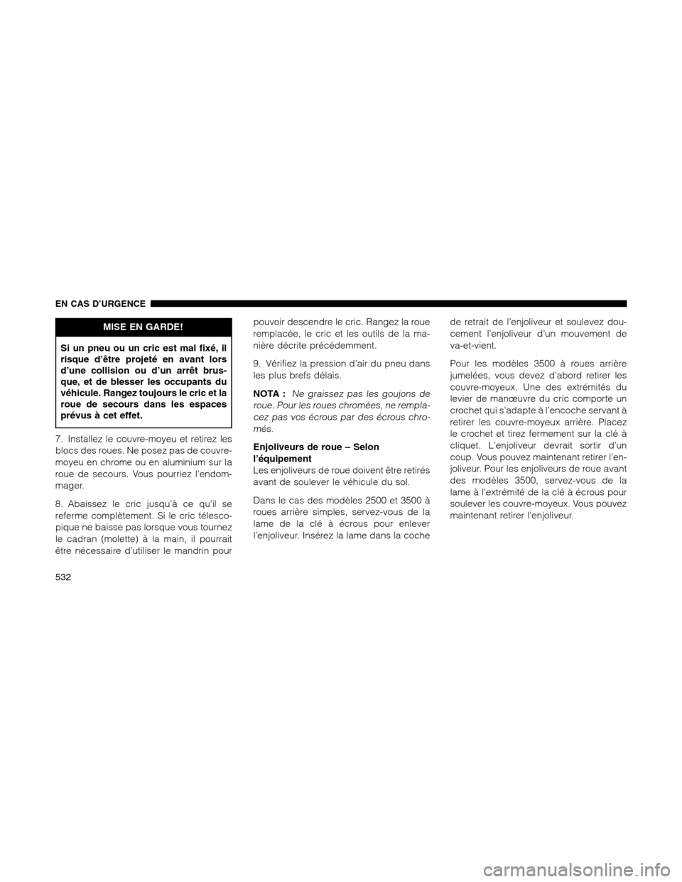 Ram 1500 2012 Owners Manual MISE EN GARDE!
Si un pneu ou un cric est mal fixé, il
risque d’être projeté en avant lors
d’une collision ou d’un arrêt brus-
que, et de blesser les occupants du
véhicule. Rangez toujours l Ram 1500 2012 Owners Manual MISE EN GARDE!
Si un pneu ou un cric est mal fixé, il
risque d’être projeté en avant lors
d’une collision ou d’un arrêt brus-
que, et de blesser les occupants du
véhicule. Rangez toujours l