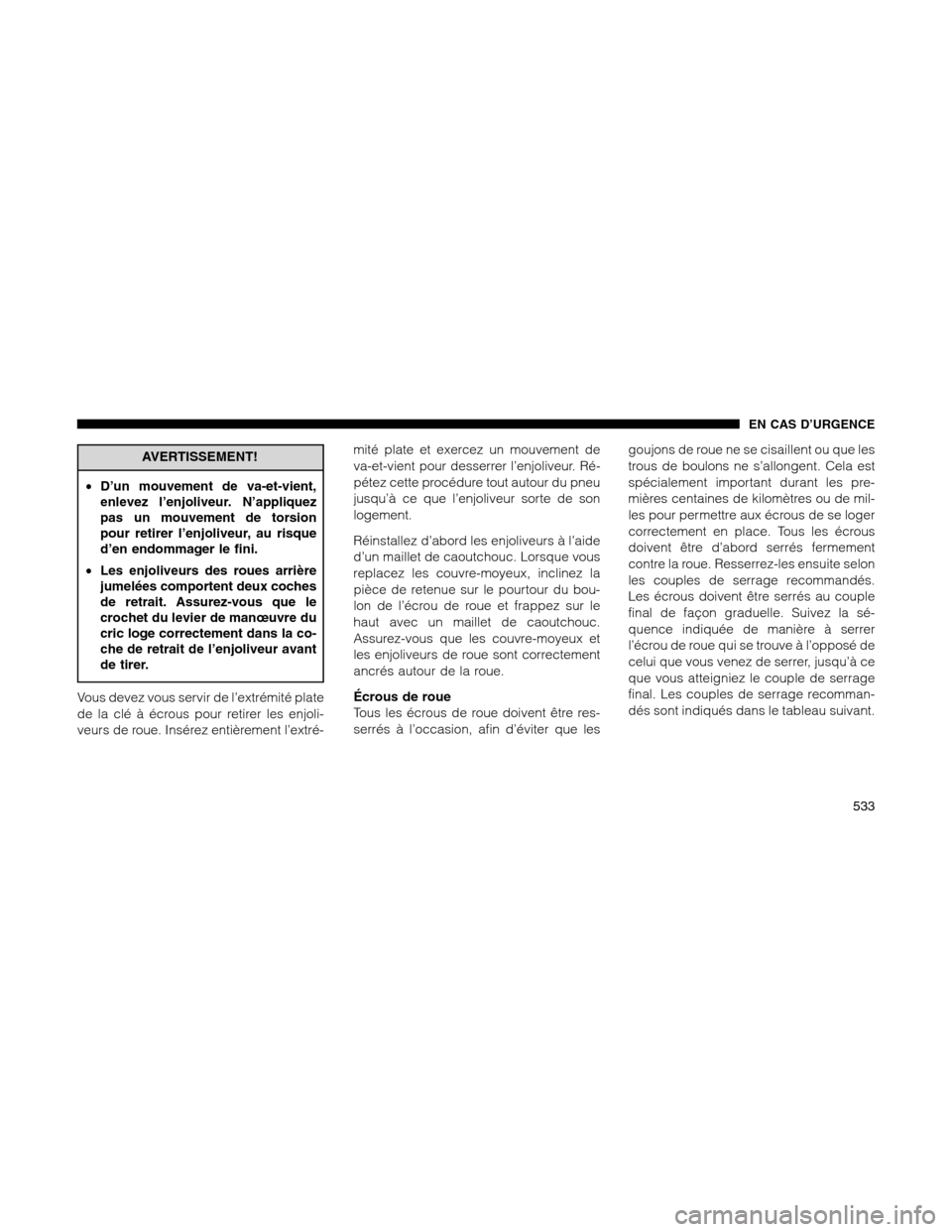 Ram 1500 2012 Owners Manual AVERTISSEMENT!
•D’un mouvement de va-et-vient,
enlevez l’enjoliveur. N’appliquez
pas un mouvement de torsion
pour retirer l’enjoliveur, au risque
d’en endommager le fini.
•Les enjoliveur Ram 1500 2012 Owners Manual AVERTISSEMENT!
•D’un mouvement de va-et-vient,
enlevez l’enjoliveur. N’appliquez
pas un mouvement de torsion
pour retirer l’enjoliveur, au risque
d’en endommager le fini.
•Les enjoliveur