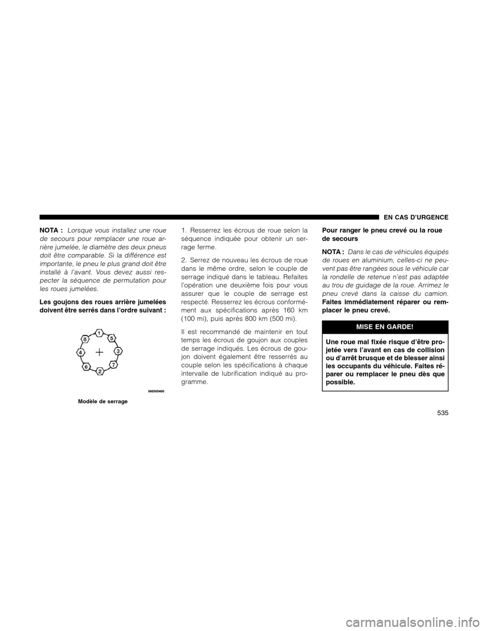 Ram 1500 2012 Owners Manual NOTA :Lorsque vous installez une roue
de secours pour remplacer une roue ar-
rière jumelée, le diamètre des deux pneus
doit être comparable. Si la différence est
importante, le pneu le plus grand Ram 1500 2012 Owners Manual NOTA :Lorsque vous installez une roue
de secours pour remplacer une roue ar-
rière jumelée, le diamètre des deux pneus
doit être comparable. Si la différence est
importante, le pneu le plus grand
