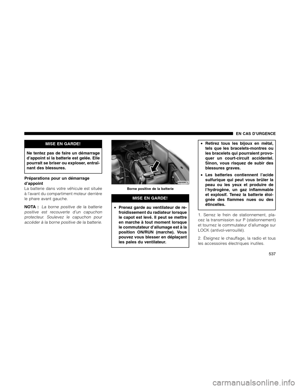Ram 1500 2012 Owners Manual MISE EN GARDE!
Ne tentez pas de faire un démarrage
d’appoint si la batterie est gelée. Elle
pourrait se briser ou exploser, entraî-
nant des blessures.
Préparations pour un démarrage
d’appoin Ram 1500 2012 Owners Manual MISE EN GARDE!
Ne tentez pas de faire un démarrage
d’appoint si la batterie est gelée. Elle
pourrait se briser ou exploser, entraî-
nant des blessures.
Préparations pour un démarrage
d’appoin