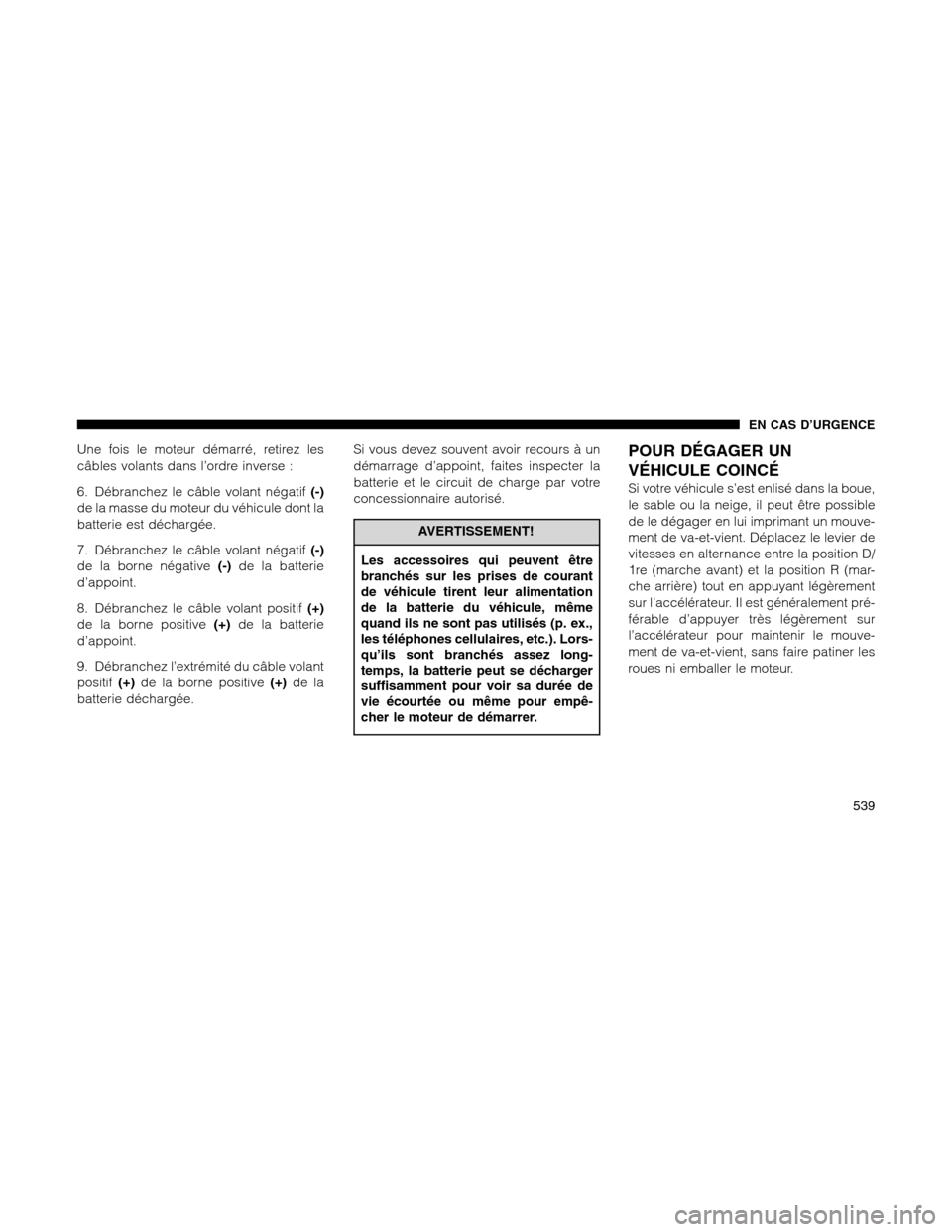 Ram 1500 2012  Owners Manual Une fois le moteur démarré, retirez les
câbles volants dans l’ordre inverse :
6. Débranchez le câble volant négatif(-)
de la masse du moteur du véhicule dont la
batterie est déchargée.
7. D