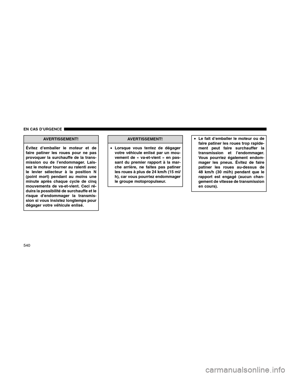 Ram 1500 2012  Owners Manual AVERTISSEMENT!
Évitez d’emballer le moteur et de
faire patiner les roues pour ne pas
provoquer la surchauffe de la trans-
mission ou de l’endommager. Lais-
sez le moteur tourner au ralenti avec
l