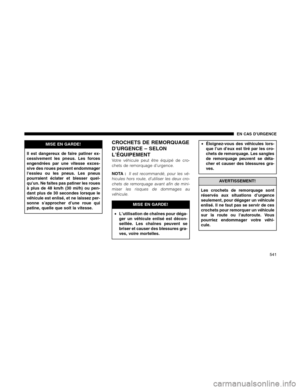 Ram 1500 2012  Owners Manual MISE EN GARDE!
Il est dangereux de faire patiner ex-
cessivement les pneus. Les forces
engendrées par une vitesse exces-
sive des roues peuvent endommager
l’essieu ou les pneus. Les pneus
pourraien