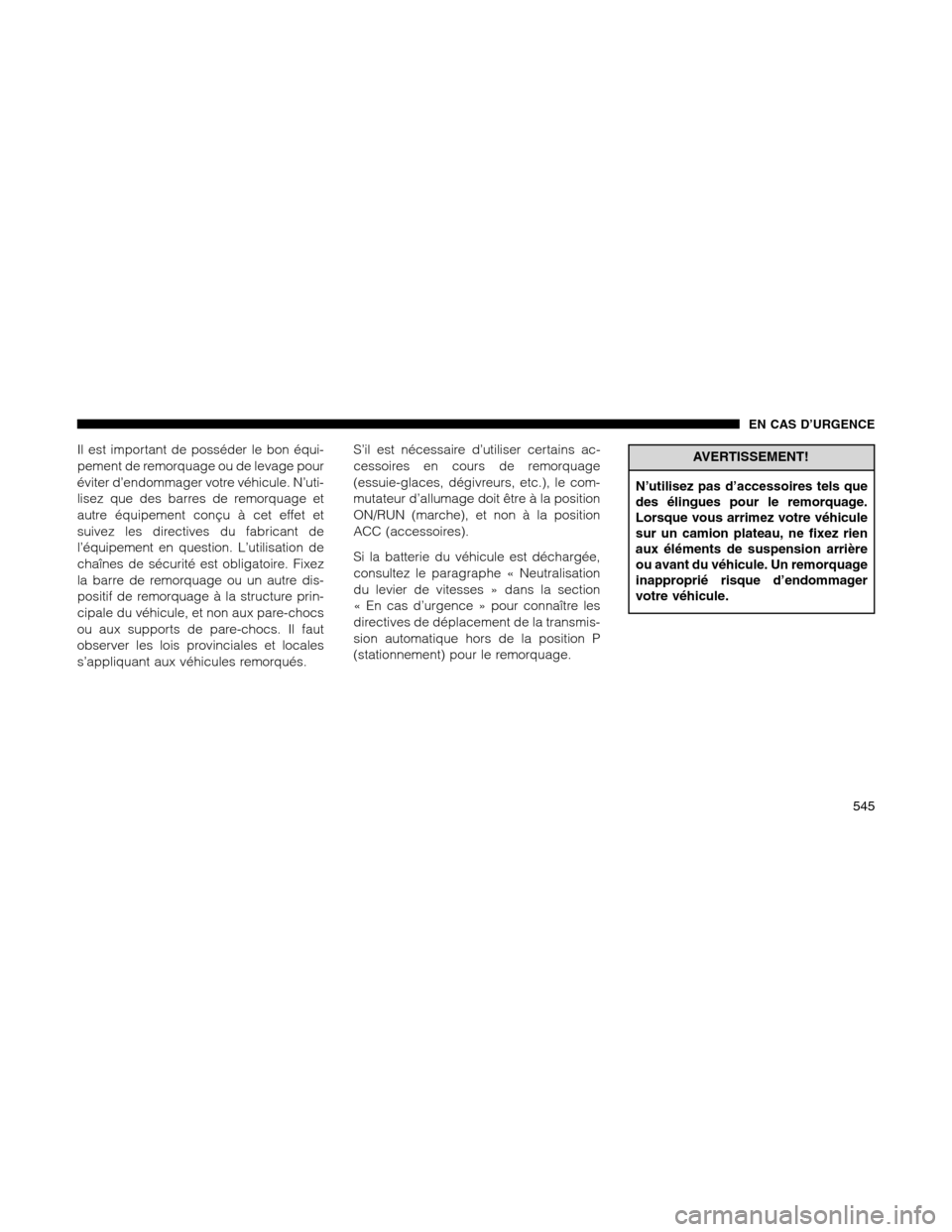 Ram 1500 2012  Owners Manual Il est important de posséder le bon équi-
pement de remorquage ou de levage pour
éviter d’endommager votre véhicule. N’uti-
lisez que des barres de remorquage et
autre équipement conçu à ce