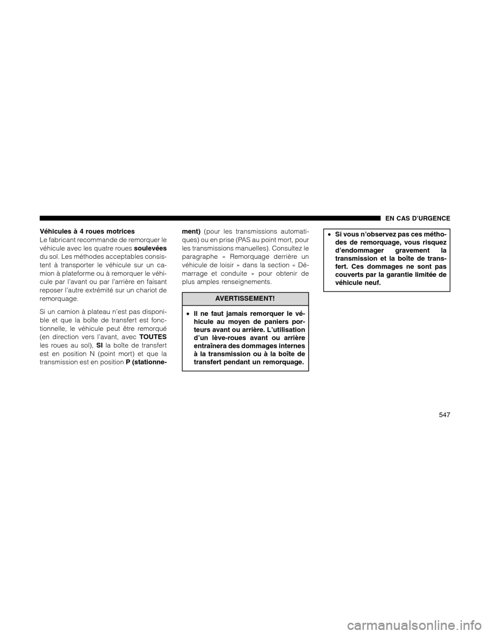 Ram 1500 2012  Owners Manual Véhicules à 4 roues motrices
Le fabricant recommande de remorquer le
véhicule avec les quatre rouessoulevées
du sol. Les méthodes acceptables consis-
tent à transporter le véhicule sur un ca-
m