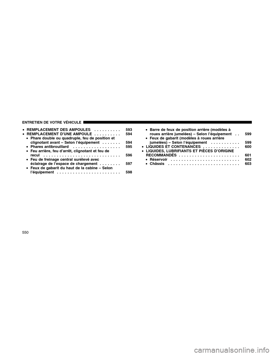 Ram 1500 2012 Owners Manual •REMPLACEMENT DES AMPOULES.......... 593
•REMPLACEMENT D’UNE AMPOULE.......... 594
•Phare double ou quadruple, feu de position et
clignotant avant – Selon l’équipement....... 594
•Phare Ram 1500 2012 Owners Manual •REMPLACEMENT DES AMPOULES.......... 593
•REMPLACEMENT D’UNE AMPOULE.......... 594
•Phare double ou quadruple, feu de position et
clignotant avant – Selon l’équipement....... 594
•Phare