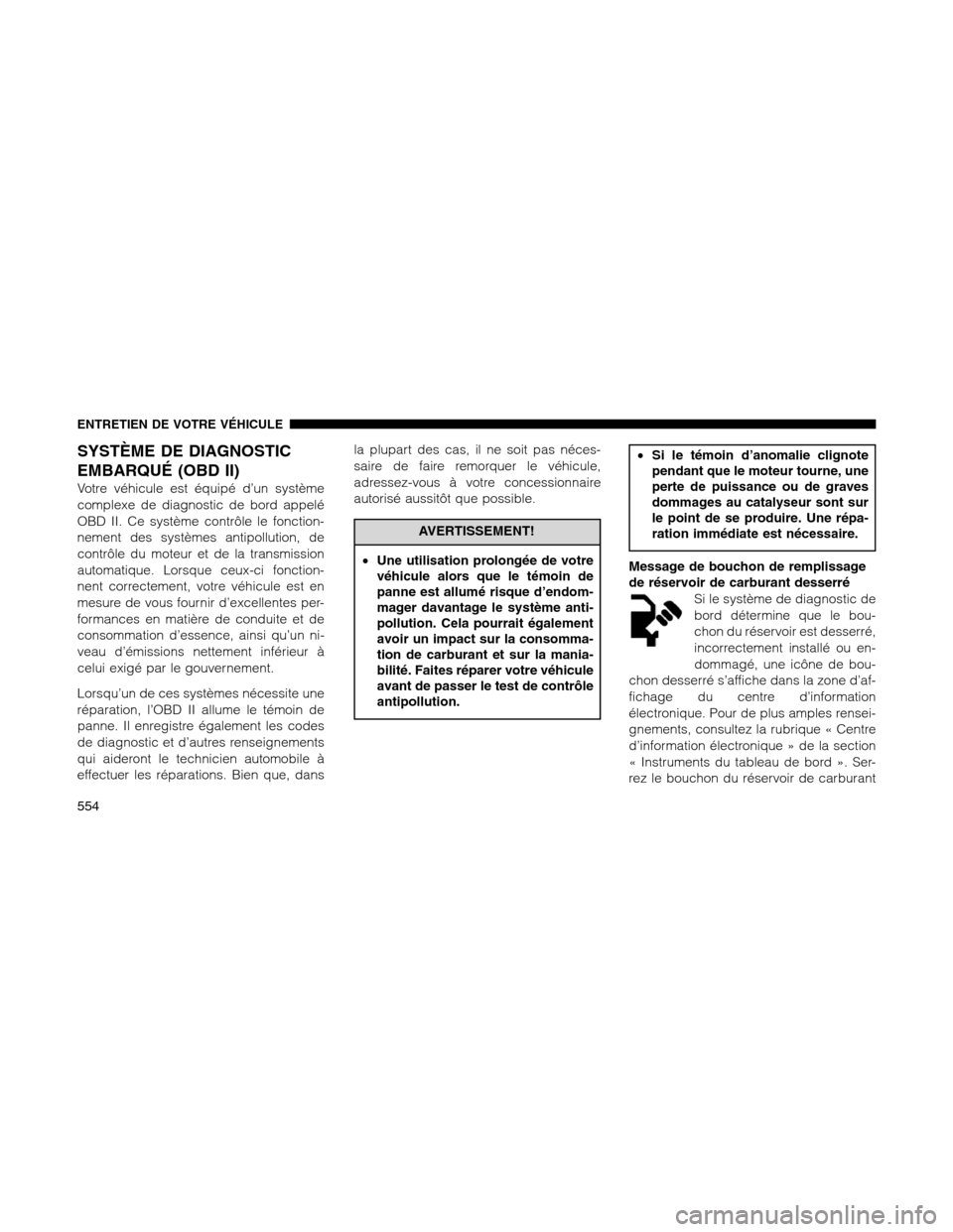 Ram 1500 2012 Owners Manual SYSTÈME DE DIAGNOSTIC
EMBARQUÉ (OBD II)
Votre véhicule est équipé d’un système
complexe de diagnostic de bord appelé
OBD II. Ce système contrôle le fonction-
nement des systèmes antipollut Ram 1500 2012 Owners Manual SYSTÈME DE DIAGNOSTIC
EMBARQUÉ (OBD II)
Votre véhicule est équipé d’un système
complexe de diagnostic de bord appelé
OBD II. Ce système contrôle le fonction-
nement des systèmes antipollut