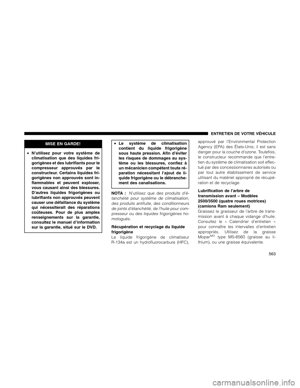 Ram 1500 2012 Owners Manual MISE EN GARDE!
•N’utilisez pour votre système de
climatisation que des liquides fri-
gorigènes et des lubrifiants pour le
compresseur approuvés par le
constructeur. Certains liquides fri-
gorig Ram 1500 2012 Owners Manual MISE EN GARDE!
•N’utilisez pour votre système de
climatisation que des liquides fri-
gorigènes et des lubrifiants pour le
compresseur approuvés par le
constructeur. Certains liquides fri-
gorig