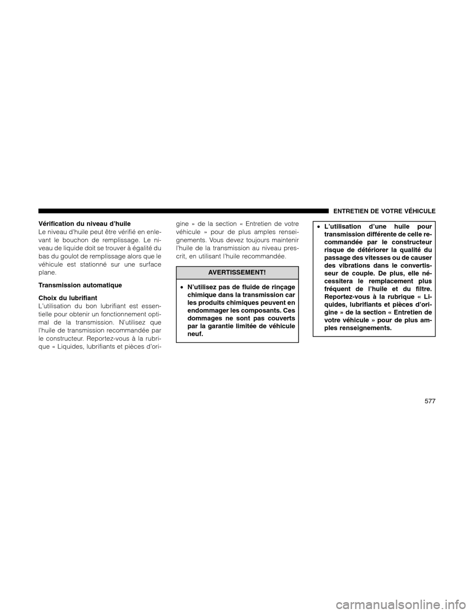 Ram 1500 2012 Owners Manual Vérification du niveau d’huile
Le niveau d’huile peut être vérifié en enle-
vant le bouchon de remplissage. Le ni-
veau de liquide doit se trouver à égalité du
bas du goulot de remplissage Ram 1500 2012 Owners Manual Vérification du niveau d’huile
Le niveau d’huile peut être vérifié en enle-
vant le bouchon de remplissage. Le ni-
veau de liquide doit se trouver à égalité du
bas du goulot de remplissage