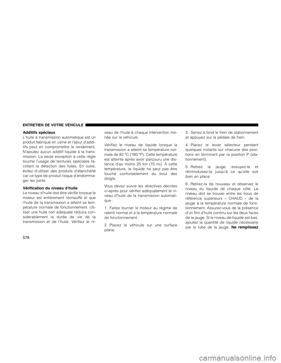 Ram 1500 2012 Owners Manual Additifs spéciaux
L’huile à transmission automatique est un
produit fabriqué en usine et l’ajout d’addi-
tifs peut en compromettre le rendement.
N’ajoutez aucun additif liquide à la trans- Ram 1500 2012 Owners Manual Additifs spéciaux
L’huile à transmission automatique est un
produit fabriqué en usine et l’ajout d’addi-
tifs peut en compromettre le rendement.
N’ajoutez aucun additif liquide à la trans-