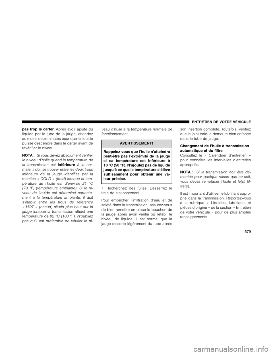 Ram 1500 2012 Owners Manual pas trop le carter.Après avoir ajouté du
liquide par le tube de la jauge, attendez
au moins deux minutes pour que le liquide
puisse descendre dans le carter avant de
revérifier le niveau.
NOTA :
Si Ram 1500 2012 Owners Manual pas trop le carter.Après avoir ajouté du
liquide par le tube de la jauge, attendez
au moins deux minutes pour que le liquide
puisse descendre dans le carter avant de
revérifier le niveau.
NOTA :
Si